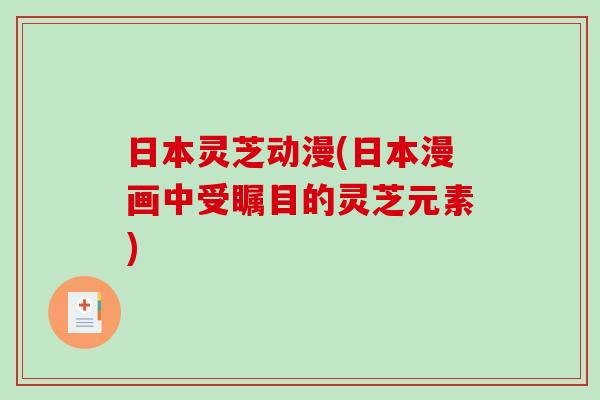 日本灵芝动漫(日本漫画中受瞩目的灵芝元素)