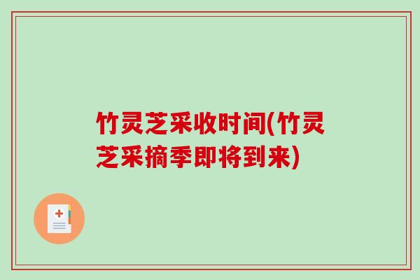 竹灵芝采收时间(竹灵芝采摘季即将到来)