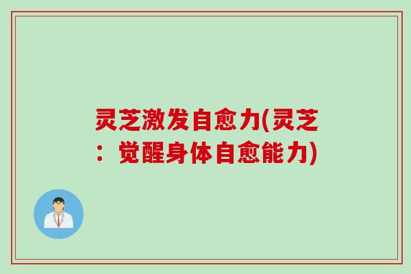 灵芝激发自愈力(灵芝：觉醒身体自愈能力)