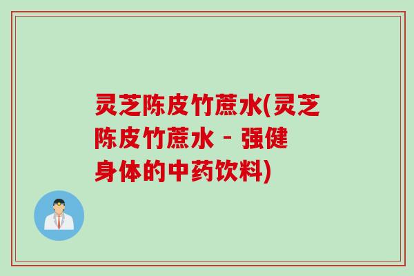 灵芝陈皮竹蔗水(灵芝陈皮竹蔗水 - 强健身体的中药饮料)