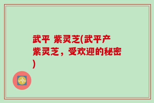 武平 紫灵芝(武平产紫灵芝，受欢迎的秘密)