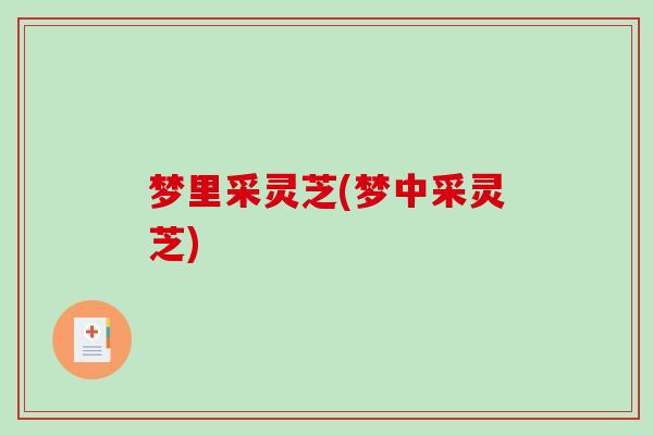 梦里采灵芝(梦中采灵芝)
