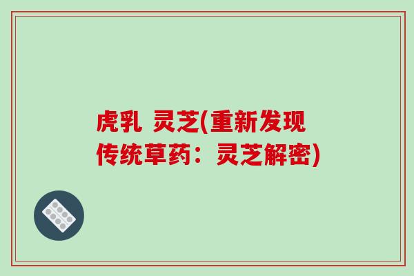 虎乳 灵芝(重新发现传统草药：灵芝解密)