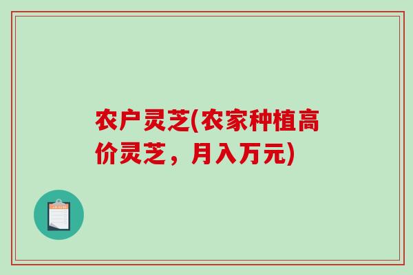 农户灵芝(农家种植高价灵芝，月入万元)