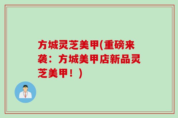 方城灵芝美甲(重磅来袭：方城美甲店新品灵芝美甲！)