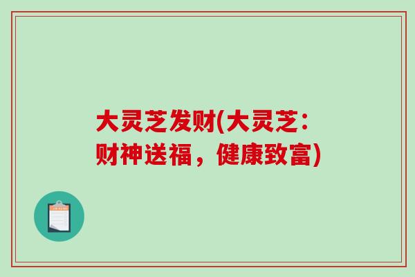 大灵芝发财(大灵芝：财神送福，健康致富)