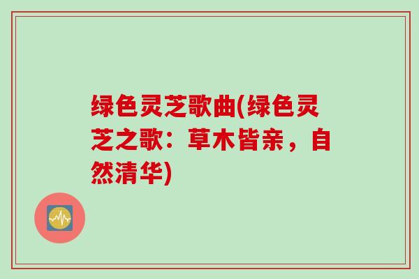 绿色灵芝歌曲(绿色灵芝之歌：草木皆亲，自然清华)