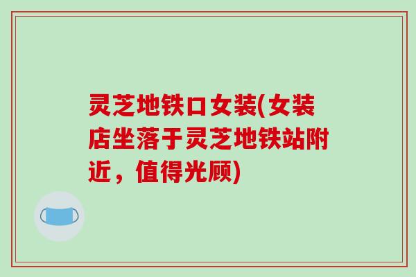 灵芝地铁口女装(女装店坐落于灵芝地铁站附近，值得光顾)