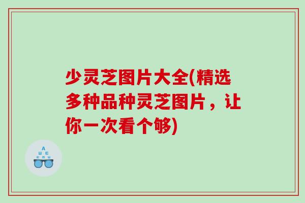 少灵芝图片大全(精选多种品种灵芝图片，让你一次看个够)