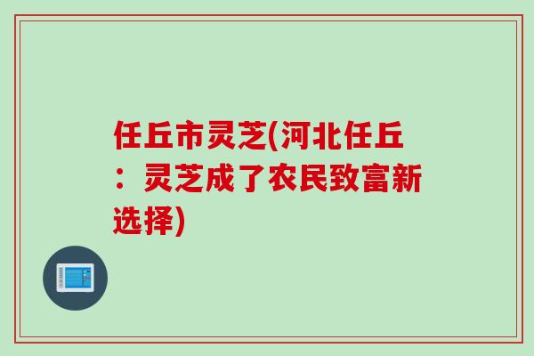 任丘市灵芝(河北任丘：灵芝成了农民致富新选择)