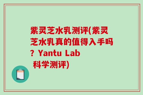 紫灵芝水乳测评(紫灵芝水乳真的值得入手吗？Yantu Lab 科学测评)