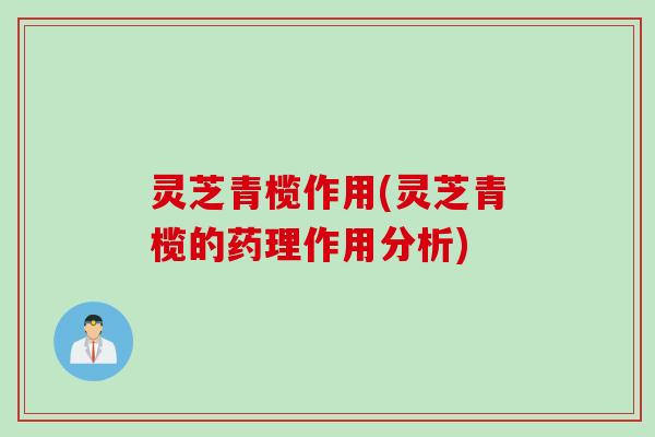 灵芝青榄作用(灵芝青榄的药理作用分析)