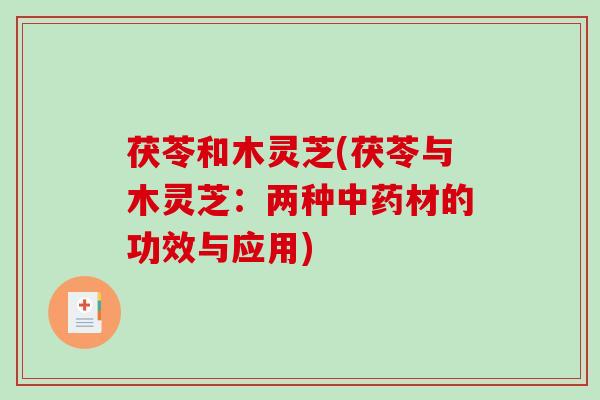 茯苓和木灵芝(茯苓与木灵芝：两种中药材的功效与应用)