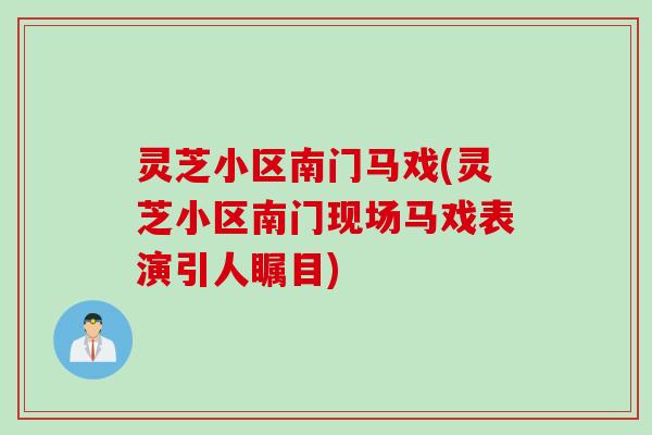 灵芝小区南门马戏(灵芝小区南门现场马戏表演引人瞩目)