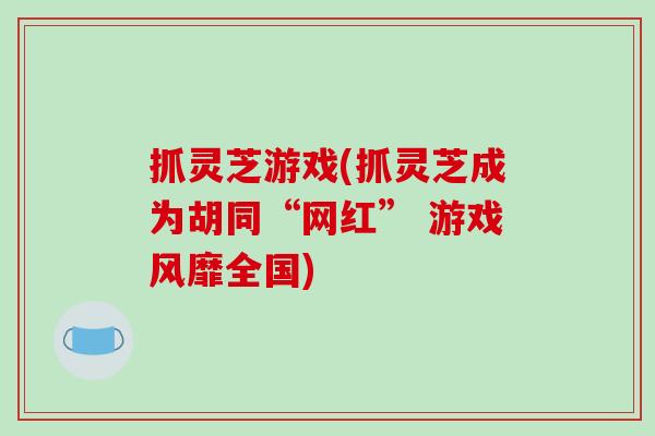 抓灵芝游戏(抓灵芝成为胡同“网红” 游戏风靡全国)