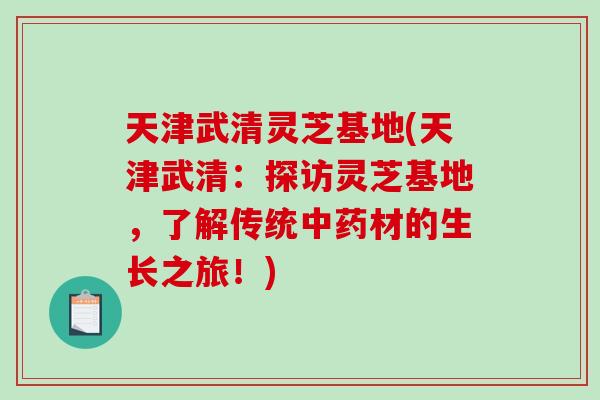 天津武清灵芝基地(天津武清：探访灵芝基地，了解传统材的生长之旅！)
