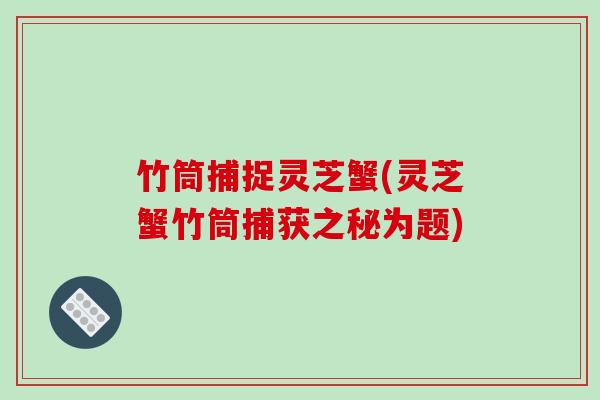 竹筒捕捉灵芝蟹(灵芝蟹竹筒捕获之秘为题)