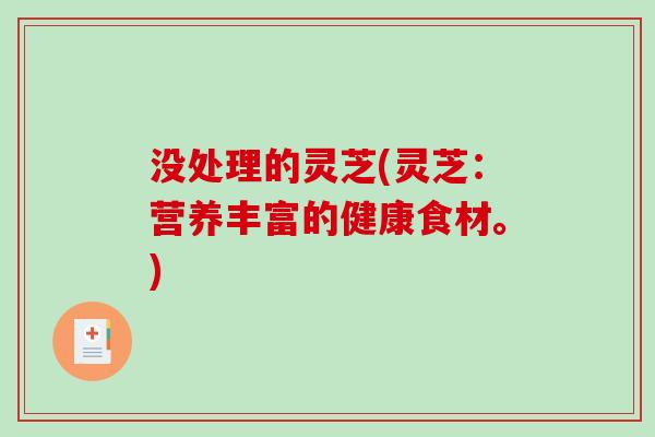 没处理的灵芝(灵芝：营养丰富的健康食材。)