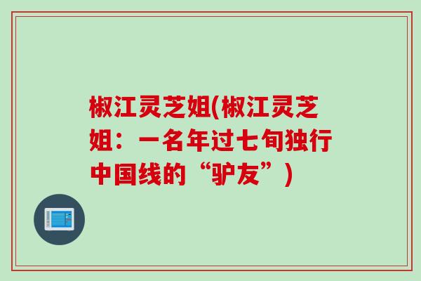 椒江灵芝姐(椒江灵芝姐：一名年过七旬独行中国线的“驴友”)