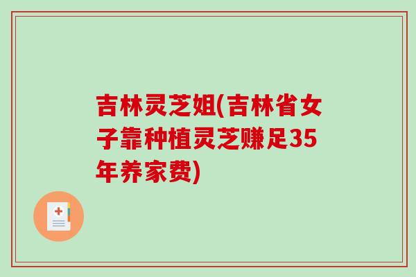 吉林灵芝姐(吉林省女子靠种植灵芝赚足35年养家费)