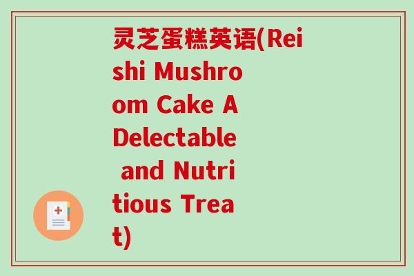 灵芝蛋糕英语(Reishi Mushroom Cake A Delectable and Nutritious Treat)