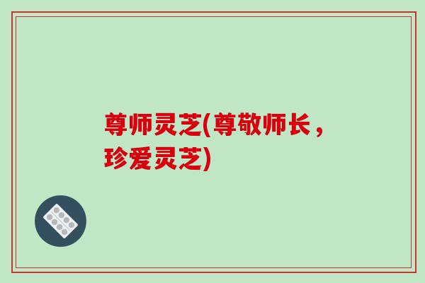 尊师灵芝(尊敬师长，珍爱灵芝)