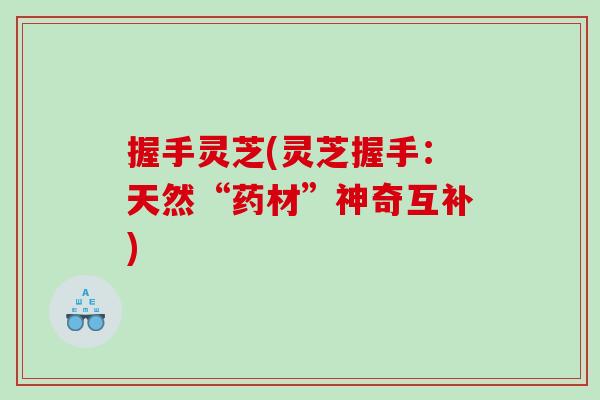 握手灵芝(灵芝握手：天然“药材”神奇互补)