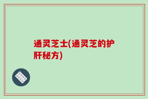 通灵芝士(通灵芝的护肝秘方)