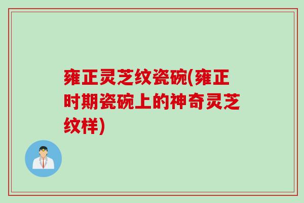 雍正灵芝纹瓷碗(雍正时期瓷碗上的神奇灵芝纹样)