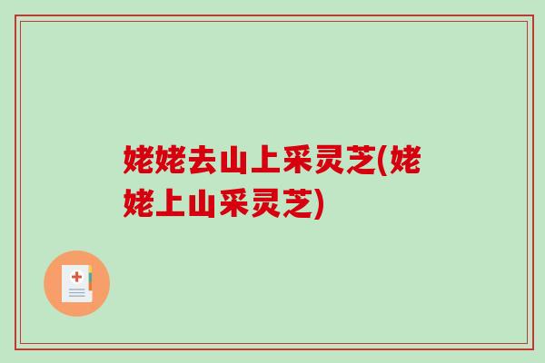姥姥去山上采灵芝(姥姥上山采灵芝)