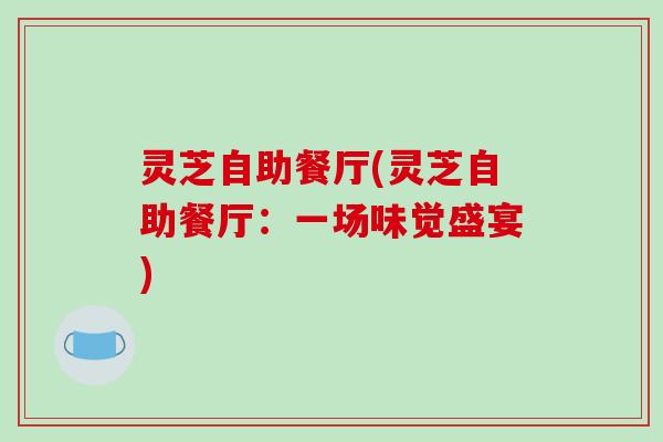 灵芝自助餐厅(灵芝自助餐厅：一场味觉盛宴)