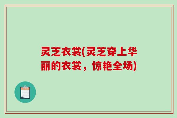 灵芝衣裳(灵芝穿上华丽的衣裳，惊艳全场)
