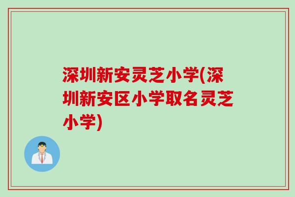深圳新安灵芝小学(深圳新安区小学取名灵芝小学)