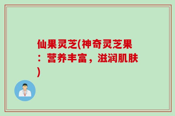 仙果灵芝(神奇灵芝果：营养丰富，滋润肌肤)