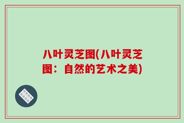 八叶灵芝图(八叶灵芝图：自然的艺术之美)
