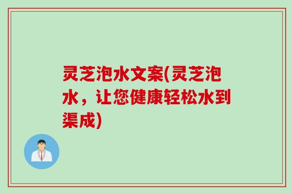灵芝泡水文案(灵芝泡水，让您健康轻松水到渠成)