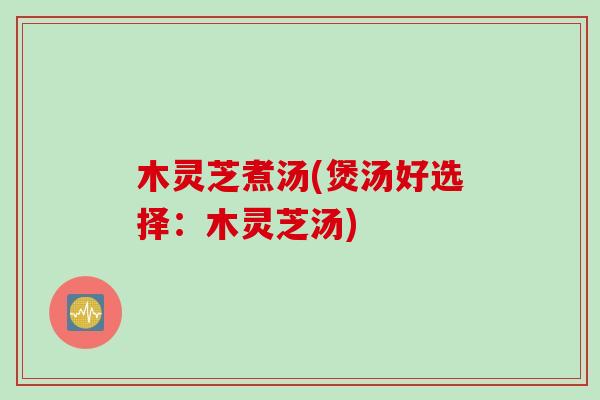 木灵芝煮汤(煲汤好选择：木灵芝汤)