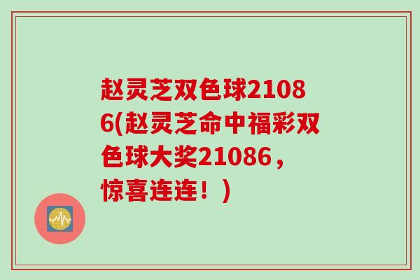 赵灵芝双色球21086(赵灵芝命中福彩双色球大奖21086，惊喜连连！)