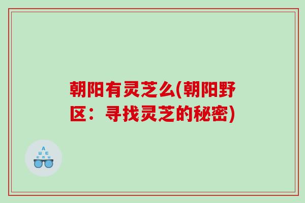 朝阳有灵芝么(朝阳野区：寻找灵芝的秘密)