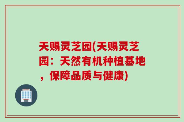 天赐灵芝园(天赐灵芝园：天然有机种植基地，保障品质与健康)