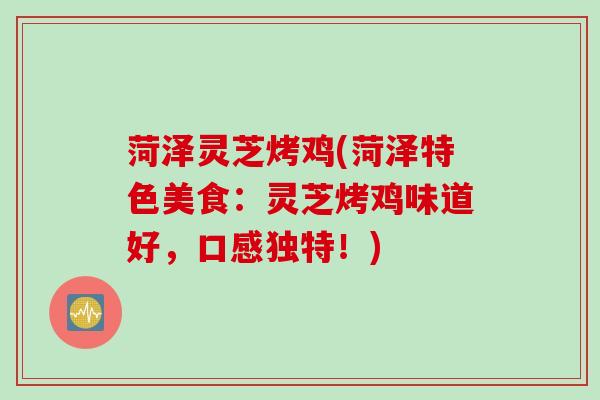 菏泽灵芝烤鸡(菏泽特色美食：灵芝烤鸡味道好，口感独特！)