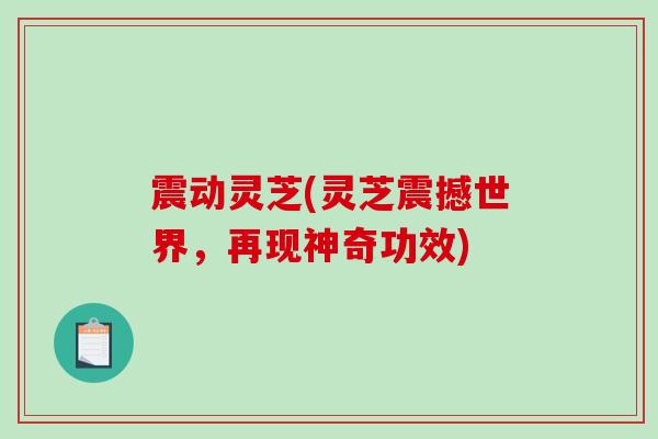 震动灵芝(灵芝震撼世界，再现神奇功效)