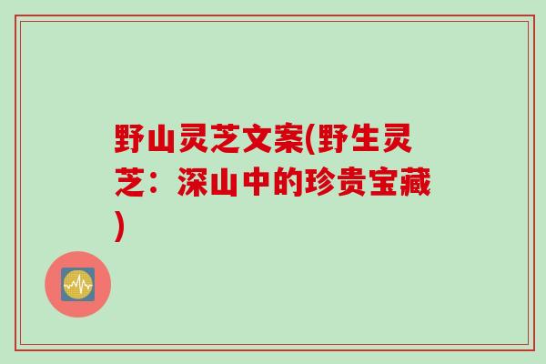 野山灵芝文案(野生灵芝：深山中的珍贵宝藏)