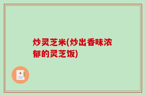炒灵芝米(炒出香味浓郁的灵芝饭)