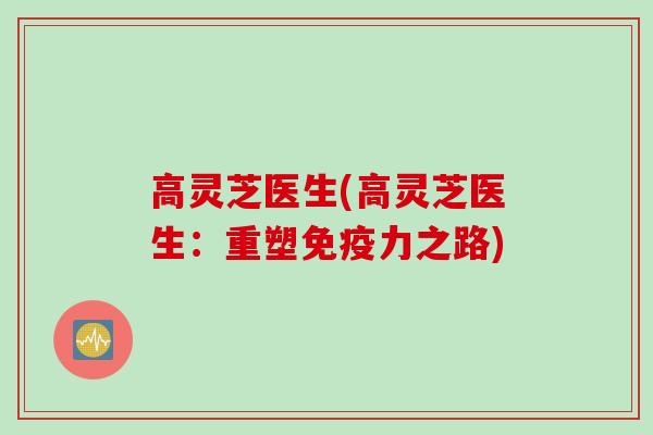 高灵芝医生(高灵芝医生：重塑免疫力之路)