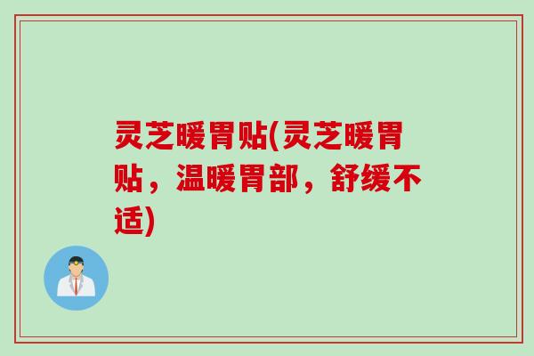 灵芝暖胃贴(灵芝暖胃贴，温暖胃部，舒缓不适)