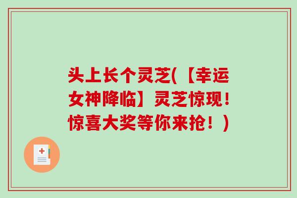 头上长个灵芝(【幸运女神降临】灵芝惊现！惊喜大奖等你来抢！)
