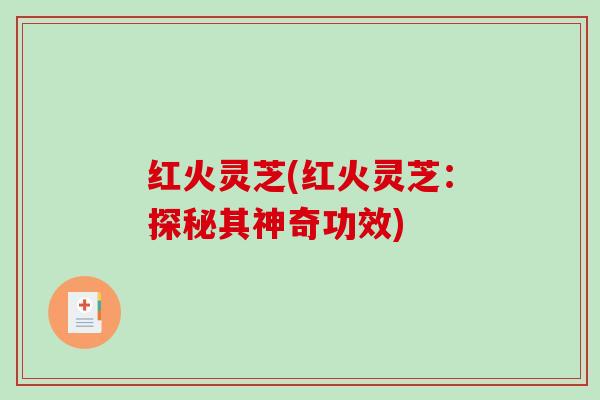 红火灵芝(红火灵芝：探秘其神奇功效)