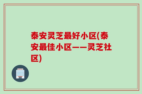 泰安灵芝最好小区(泰安最佳小区——灵芝社区)
