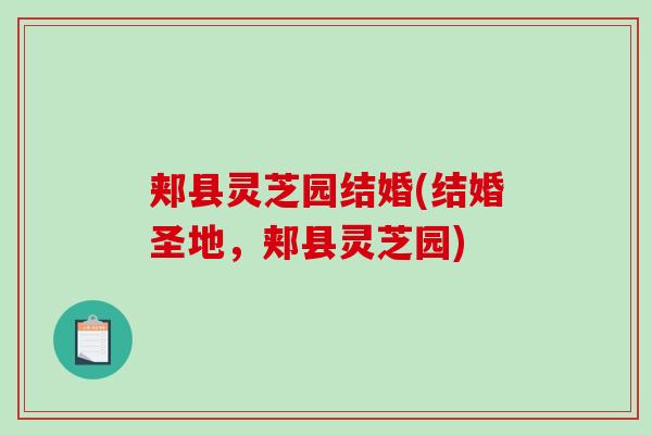 郏县灵芝园结婚(结婚圣地，郏县灵芝园)